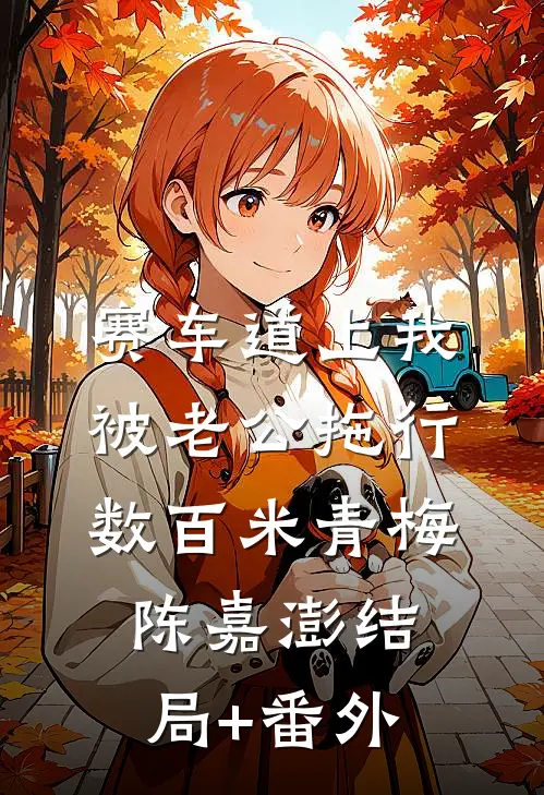 赛车道上我被老公拖行数百米青梅陈嘉澎结局+番外