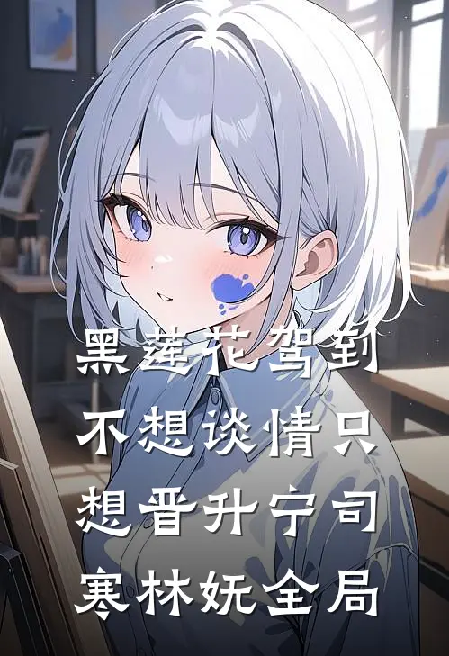 黑莲花驾到，不想谈情只想晋升宁司寒林妩全局