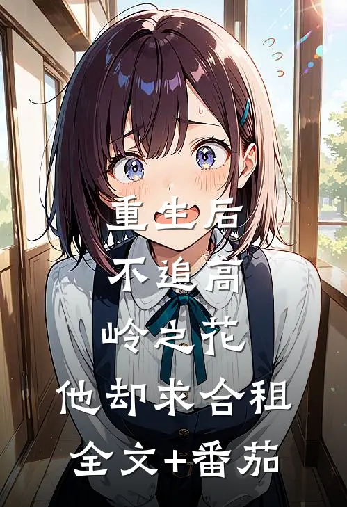 重生后，不追高岭之花，他却求合租全文+番茄
