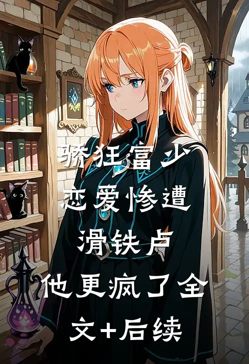 骄狂富少恋爱惨遭滑铁卢，他更疯了全文+后续