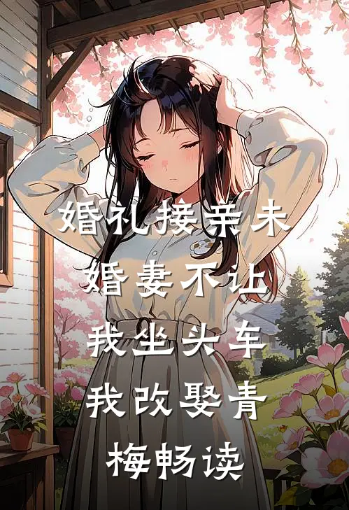 婚礼接亲未婚妻不让我坐头车，我改娶青梅畅读