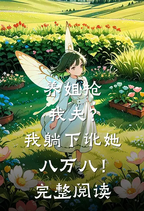 养姐抢我夫？我躺下讹她八万八！完整阅读