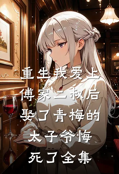 重生我爱上傅家二叔后，娶了青梅的太子爷悔死了全集