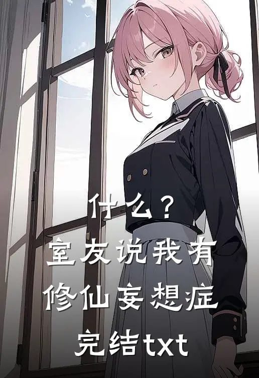 什么？室友说我有修仙妄想症完结txt
