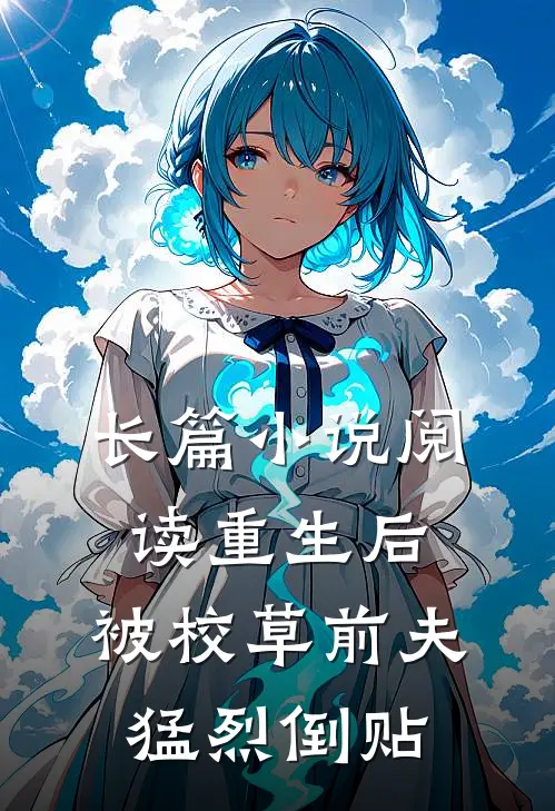 长篇小说阅读重生后，被校草前夫猛烈倒贴