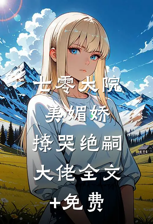 七零大院美媚娇，撩哭绝嗣大佬全文+免费