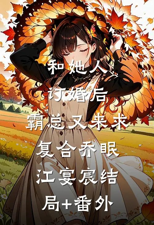 和她人订婚后，霸总又来求复合乔眠江宴宸结局+番外
