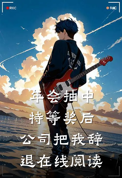 年会抽中特等奖后，公司把我辞退在线阅读