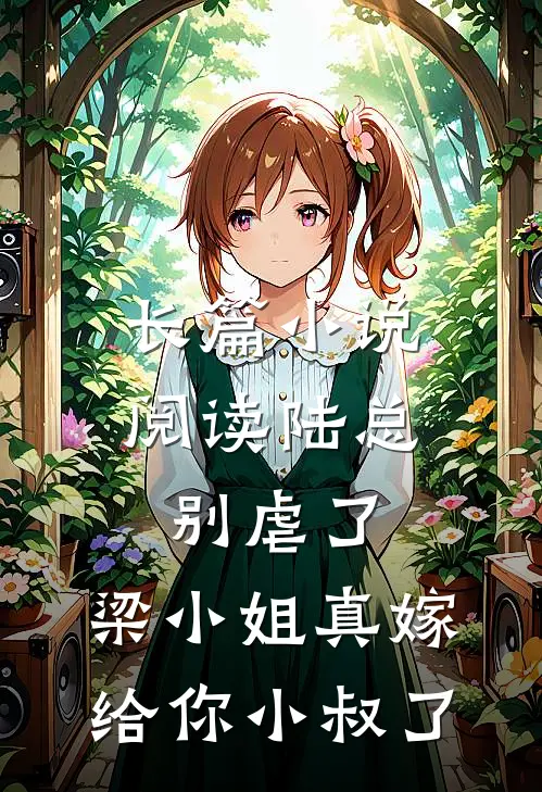 长篇小说阅读陆总别虐了，梁小姐真嫁给你小叔了