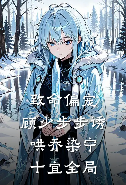 致命偏宠，顾少步步诱哄乔染宁十宜全局