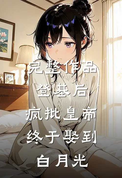 完整作品登基后，疯批皇帝终于娶到白月光