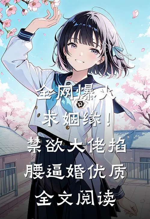 全网爆火求姻缘！禁欲大佬掐腰逼婚优质全文阅读