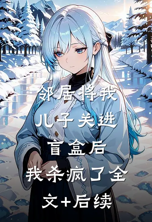 邻居将我儿子关进盲盒后，我杀疯了全文+后续