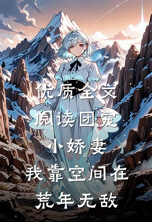 优质全文阅读团宠小娇妻：我靠空间在荒年无敌
