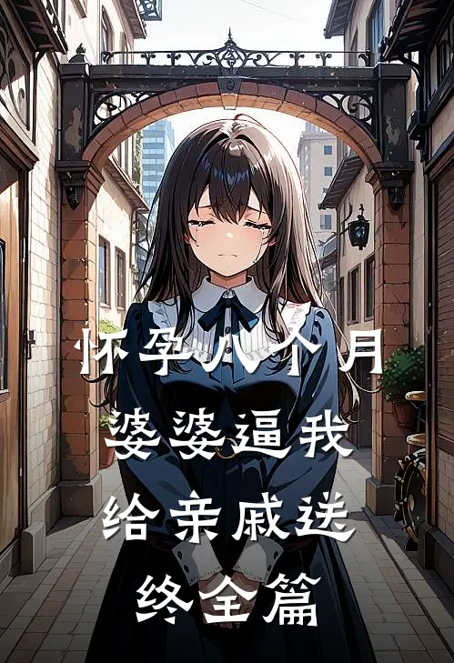 怀孕八个月，婆婆逼我给亲戚送终全篇