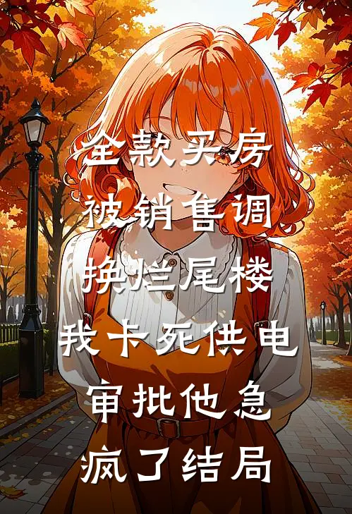 全款买房被销售调换烂尾楼，我卡死供电审批他急疯了结局