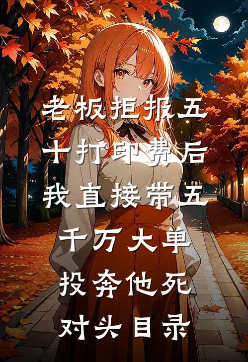老板拒报五十打印费后，我直接带五千万大单投奔他死对头目录