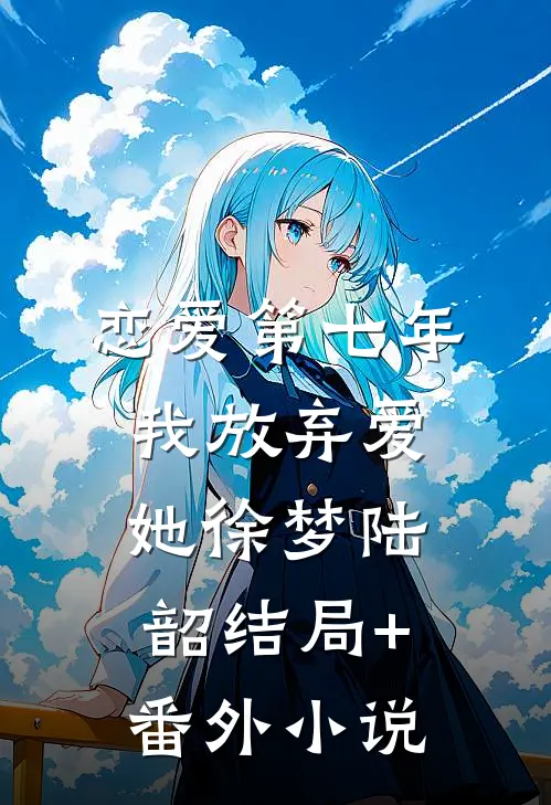 恋爱第七年，我放弃爱她徐梦陆韶结局+番外小说