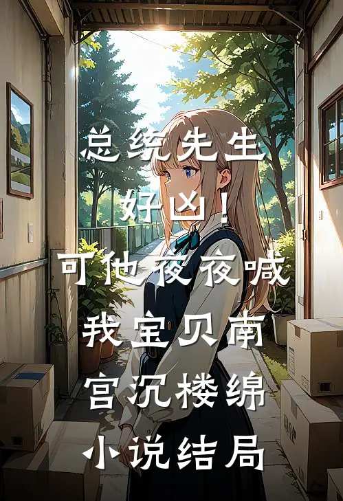 总统先生好凶！可他夜夜喊我宝贝南宫沉楼绵小说结局