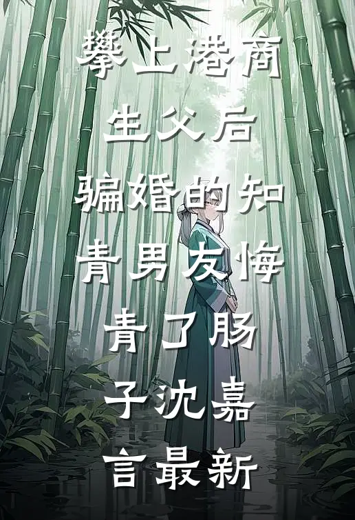 攀上港商生父后，骗婚的知青男友悔青了肠子沈嘉言最新