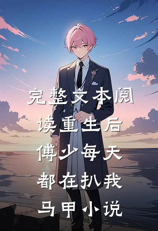 完整文本阅读重生后,傅少每天都在扒我马甲小说