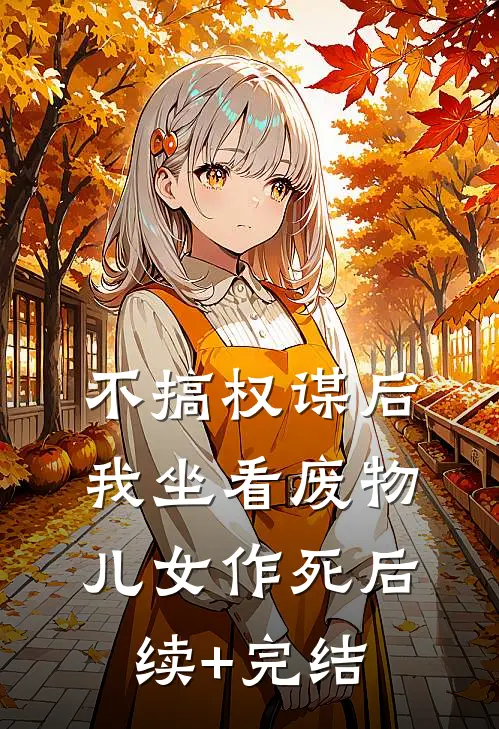 不搞权谋后，我坐看废物儿女作死后续+完结