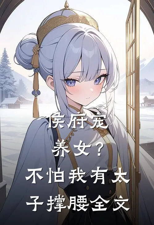 侯府宠养女？不怕，我有太子撑腰全文