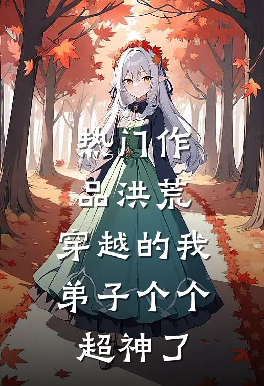 热门作品洪荒：穿越的我，弟子个个超神了