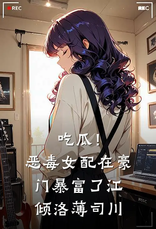 吃瓜！恶毒女配在豪门暴富了江倾洛薄司川