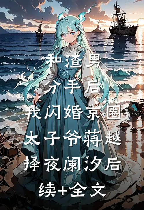 和渣男分手后，我闪婚京圈太子爷蒋越择夜阑汐后续+全文