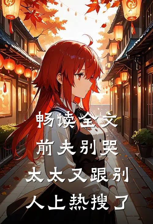 畅读全文前夫别哭，太太又跟别人上热搜了