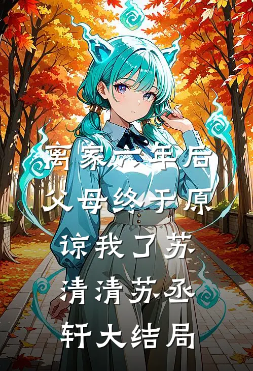 离家六年后，父母终于原谅我了苏清清苏丞轩大结局