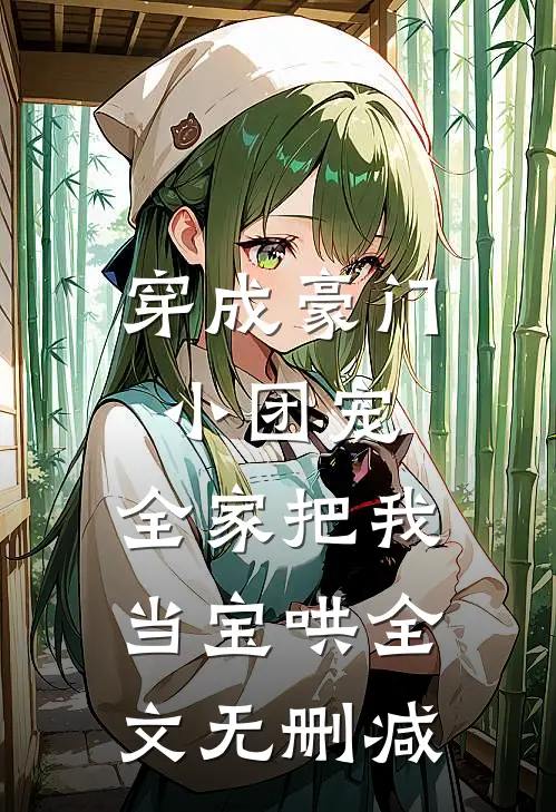 穿成豪门小团宠，全家把我当宝哄全文无删减