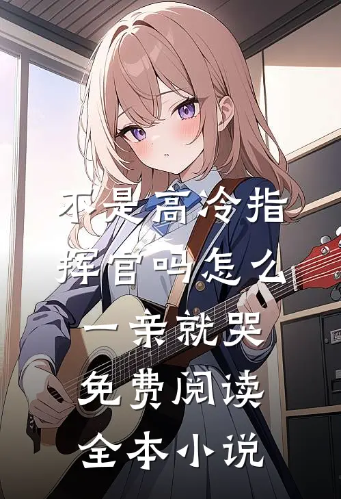不是高冷指挥官吗怎么一亲就哭免费阅读全本小说