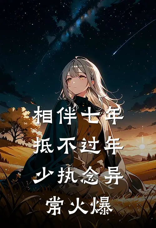 相伴七年抵不过年少执念异常火爆