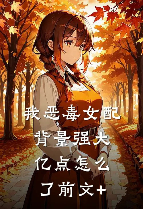 我恶毒女配，背景强大亿点怎么了前文+