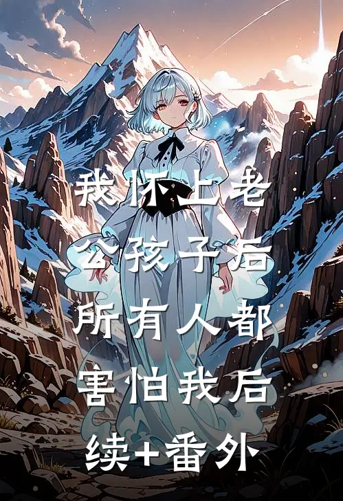 我怀上老公孩子后，所有人都害怕我后续+番外