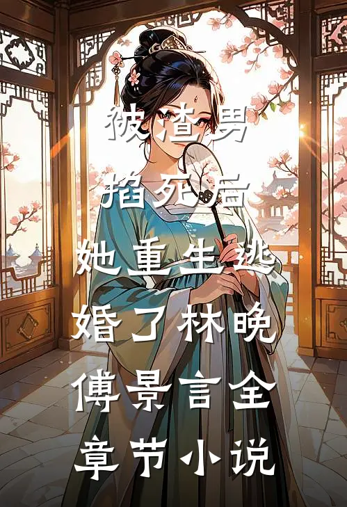 被渣男掐死后，她重生逃婚了林晚傅景言全章节小说