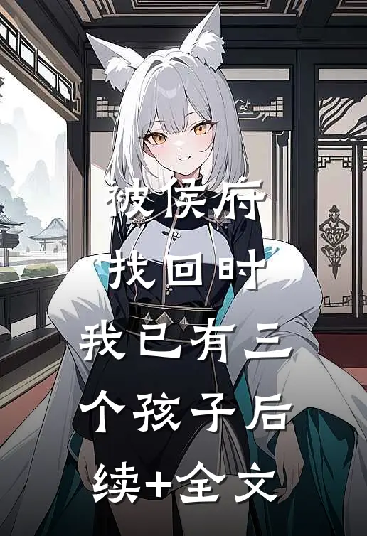 被侯府找回时，我已有三个孩子后续+全文