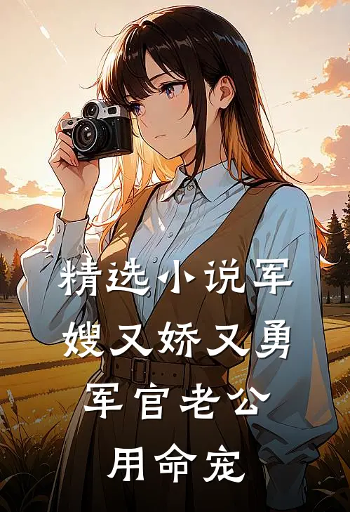 精选小说军嫂又娇又勇，军官老公用命宠