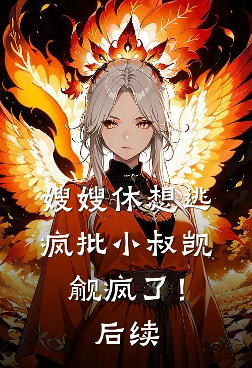 嫂嫂休想逃，疯批小叔觊觎疯了！后续
