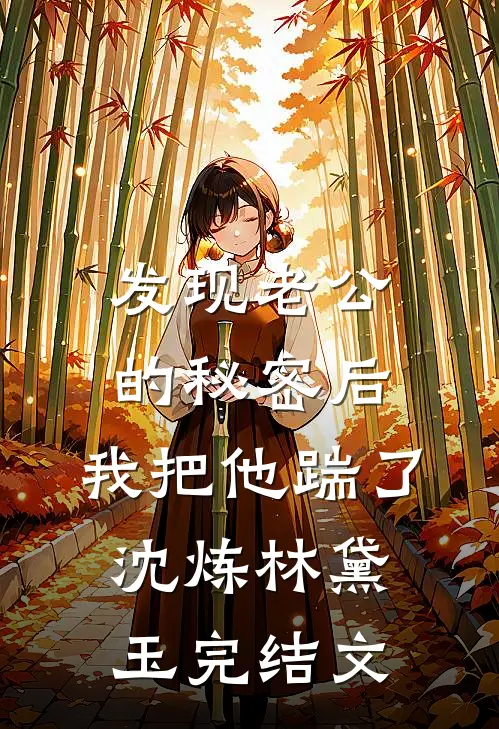 发现老公的秘密后，我把他踹了沈炼林黛玉完结文