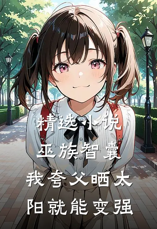 精选小说巫族智囊，我夸父晒太阳就能变强