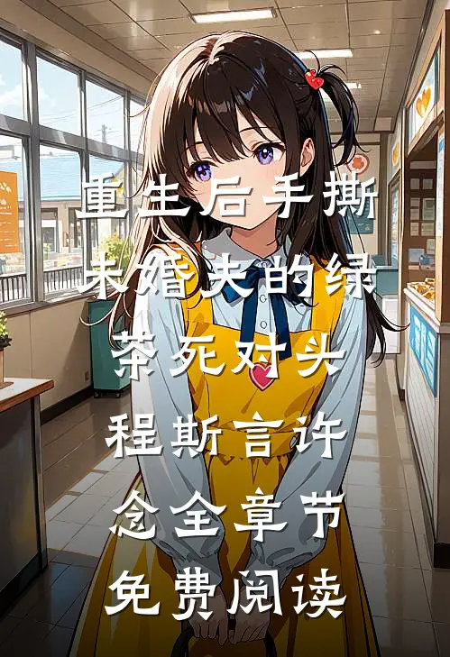重生后手撕未婚夫的绿茶死对头程斯言许念全章节免费阅读