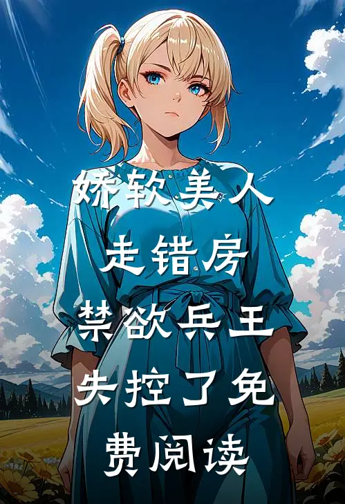 娇软美人走错房，禁欲兵王失控了免费阅读