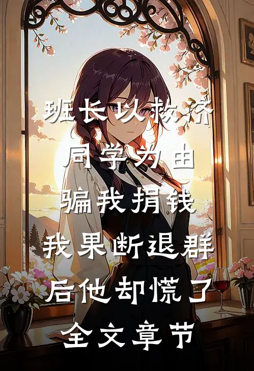 班长以救济同学为由骗我捐钱，我果断退群后他却慌了全文章节