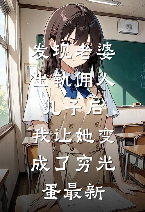 发现老婆出轨佣人儿子后，我让她变成了穷光蛋最新