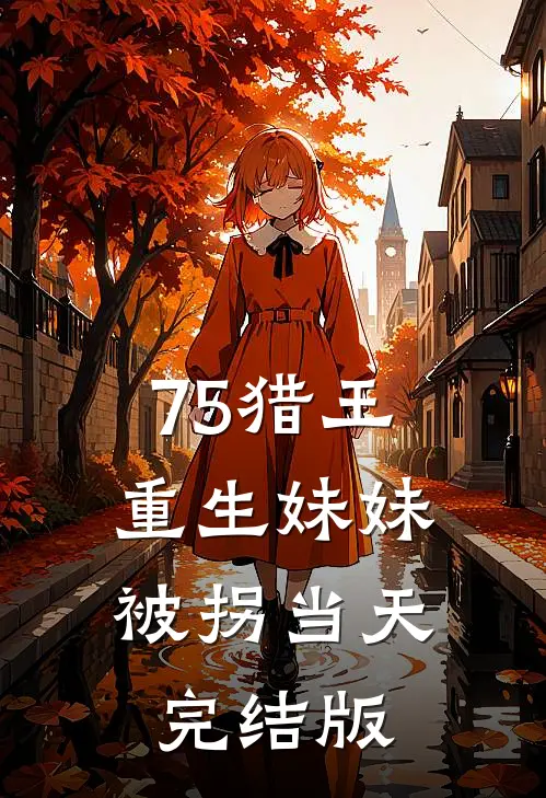 75猎王，重生妹妹被拐当天完结版