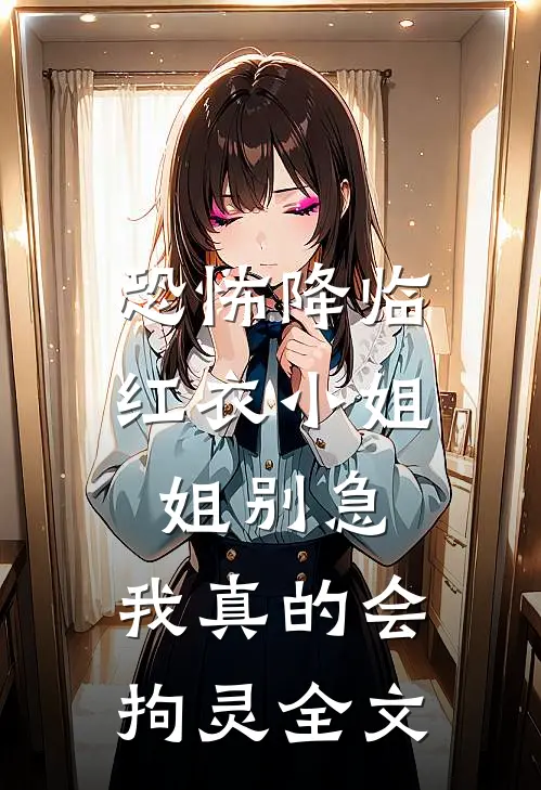 恐怖降临：红衣小姐姐别急，我真的会拘灵全文
