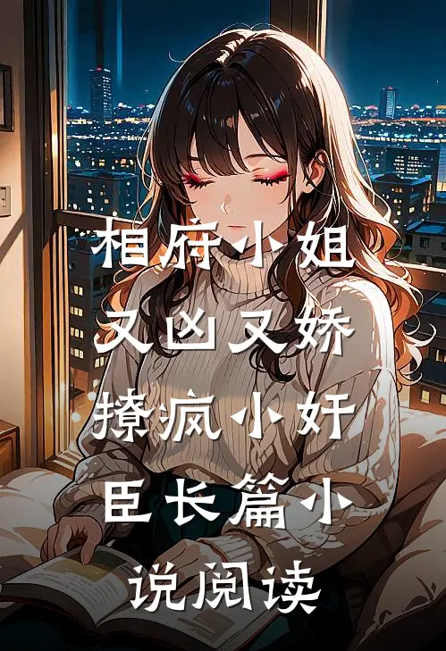 相府小姐又凶又娇，撩疯小奸臣长篇小说阅读